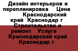 Дизайн интерьеров и перепланировка. › Цена ­ 500 - Краснодарский край, Краснодар г. Строительство и ремонт » Услуги   . Краснодарский край,Краснодар г.